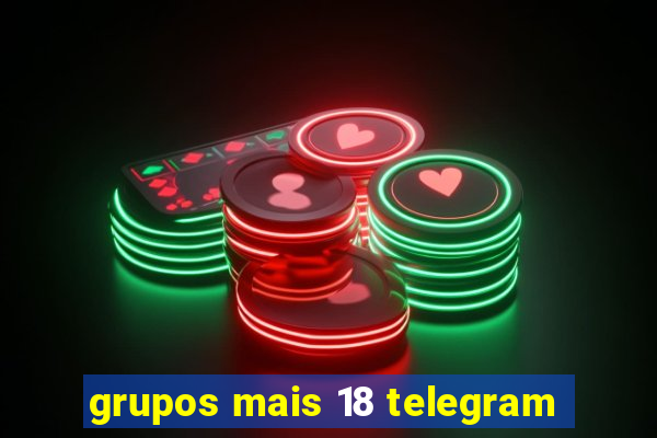 grupos mais 18 telegram